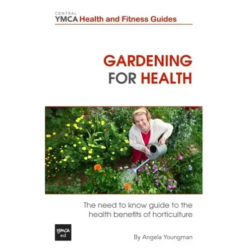 Gardening For Health: The Need to Know Guide to the Health Benefits of Horticulture
