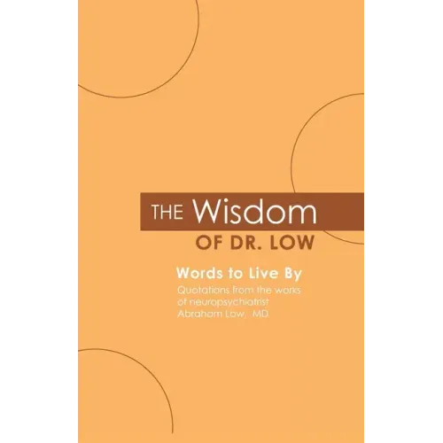 The Wisdom of Dr. Low: Words to Live By: Quotations from the works of neuropsychiatrist Abraham Low, MD