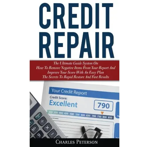 Credit Repair: The Ultimate Guide System On How To Remove Negative Items From Your Report And Improve Your Score With An Easy Plan; T