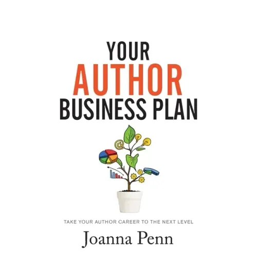 Your Author Business Plan: Take Your Author Career To The Next Level