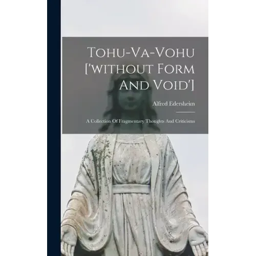 Tohu-va-vohu ['without Form And Void']: A Collection Of Fragmentary Thoughts And Criticisms