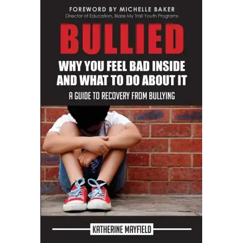 Bullied: Why You Feel Bad Inside and What to Do About It