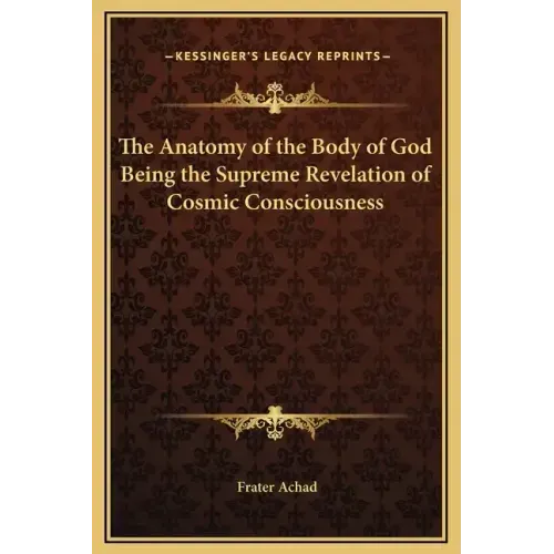 The Anatomy of the Body of God Being the Supreme Revelation of Cosmic Consciousness