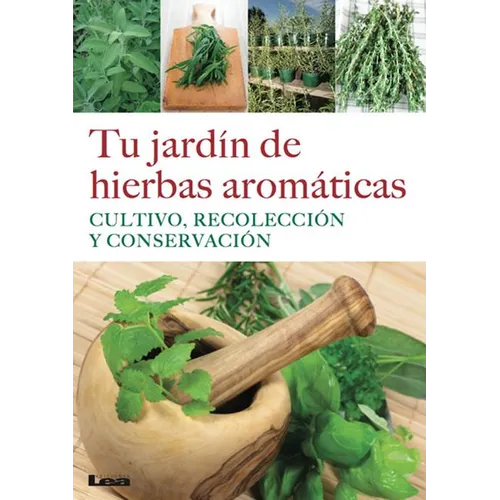 Tu Jardín de Hierbas Aromáticas: Cultivo, Recolección Y Conservación