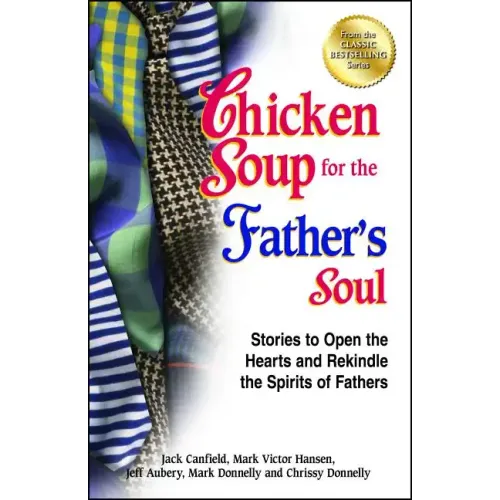 Chicken Soup for the Father's Soul: Stories to Open the Hearts and Rekindle the Spirits of Fathers