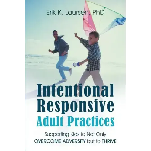Intentional Responsive Adult Practices: Supporting Kids to Not Only Overcome Adversity but to Thrive
