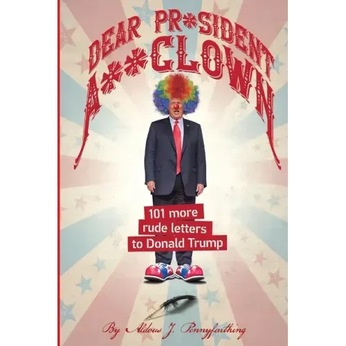 Dear Pr*sident A**clown: 101 More Rude Letters to Donald Trump