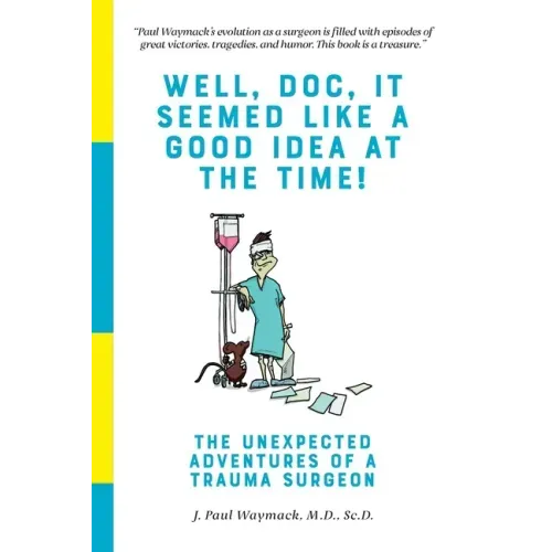 Well, Doc, It Seemed Like a Good Idea At The Time!: The Unexpected Adventures of a Trauma Surgeon