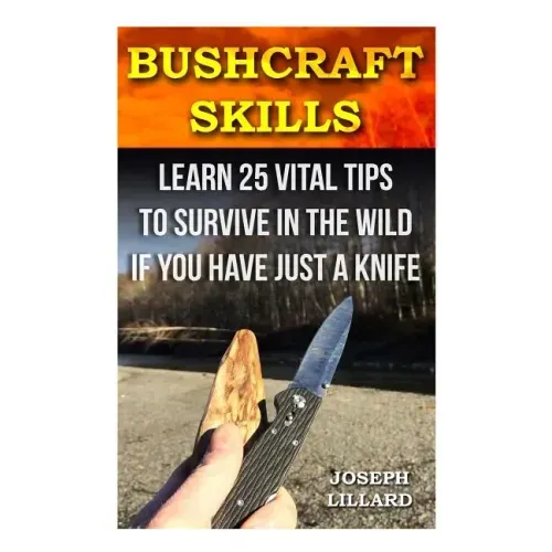 Bushcraft Skills: Learn 25 Vital Tips to Survive In the Wild If You Have Just a Knife: ( Survival Handbook, How To Survive, Survival Pre