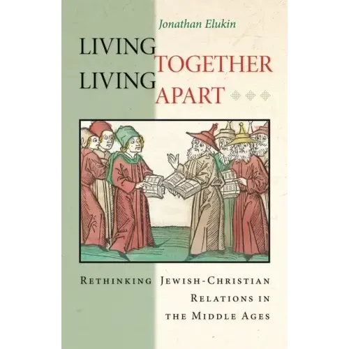 Living Together, Living Apart: Rethinking Jewish-Christian Relations in the Middle Ages