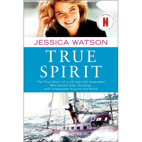 True Spirit: The True Story of a 16-Year-Old Australian Who Sailed Solo, Nonstop, and Unassisted Around the World
