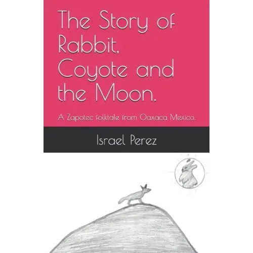 The Story of Rabbit, Coyote and the Moon.: A Zapotec folktale from Oaxaca Mexico.
