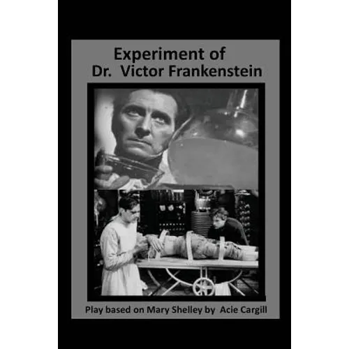 The Experiments of Dr. Victor Frankenstein: A Play Based on the novel by Mary Sh