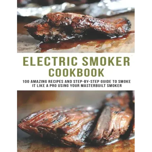 Electric smoker Cookbook: 100 Amazing recipes and Step-by-step guild to smoke it like a pro using your masterbuilt smoker