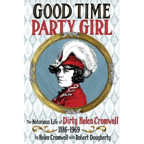 Good Time Party Girl: The Notorious Life of Dirty Helen Cromwell 1886-1969