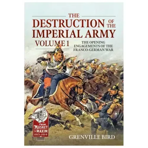The Destruction of the Imperial Army: Volume 1 - The Opening Engagements of the Franco-German War 1870-71