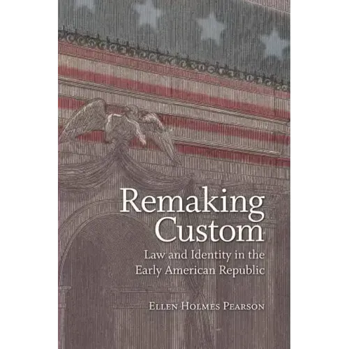 Remaking Custom: Law and Identity in the Early American Republic