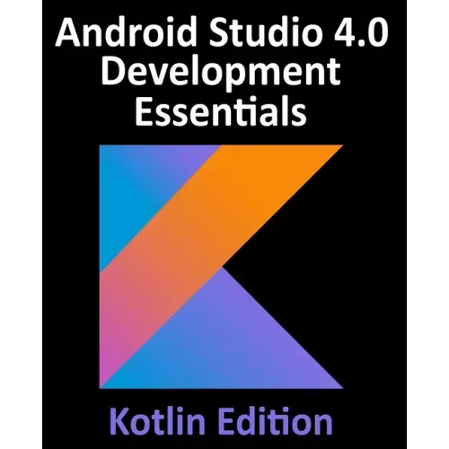 Android Studio 4.0 Development Essentials - Kotlin Edition: Developing Android Apps Using Android Studio 4.0, Kotlin and Android Jetpack