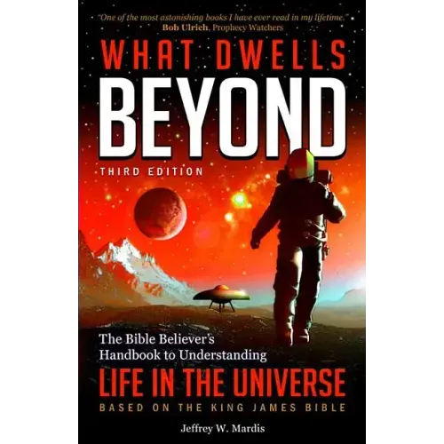 What Dwells Beyond: The Bible Believer's Handbook to Understanding Life in the Universe (Third Edition)
