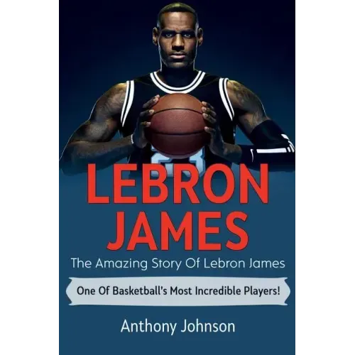 LeBron James: The amazing story of LeBron James - one of basketball's most incredible players!