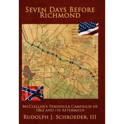 Seven Days Before Richmond: McClellan's Peninsula Campaign of 1862 and its Aftermath
