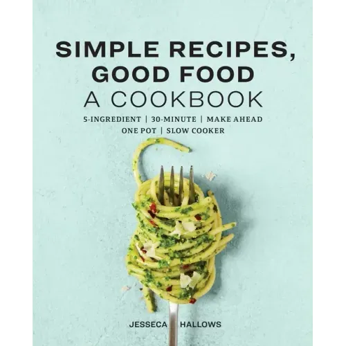 Simple Recipes, Good Food: A Cookbook