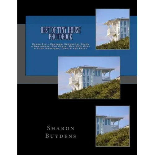 Best of Tiny House Photobook: Color Pix - Cottage, Bungalow, Beach & Boathouse, Log Cabin, Mud Hut, Cave & Rock Dwelling, Yurt, & the Privy
