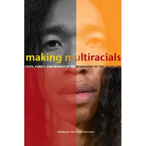 Making Multiracials: State, Family, and Market in the Redrawing of the Color Line
