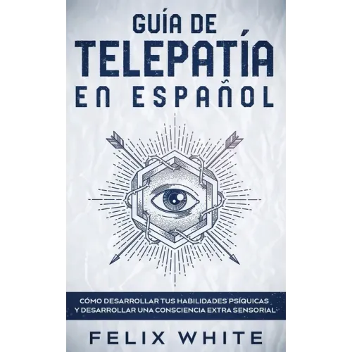 Guía de Telepatía en Español: Cómo Desarrollar tus Habilidades Psíquicas y Desarrollar una Consciencia Extra Sensorial