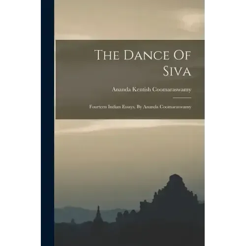 The Dance Of Siva: Fourteen Indian Essays, By Ananda Coomaraswamy