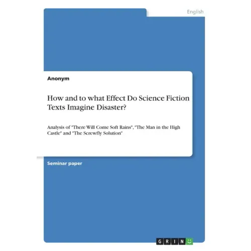 How and to what Effect Do Science Fiction Texts Imagine Disaster?: Analysis of "There Will Come Soft Rains", "The Man in the High Castle" and "The Scr