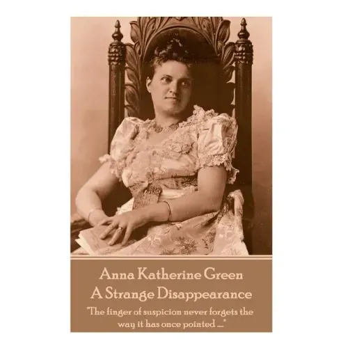 Anne Katherine Green - A Strange Disappearance: "The finger of suspicion never forgets the way it has once pointed ...."
