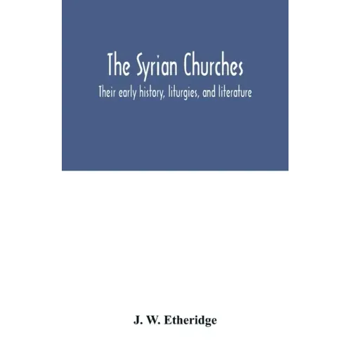 The Syrian churches: their early history, liturgies, and literature: with a literal translation of the four gospels from the Peschito, or c