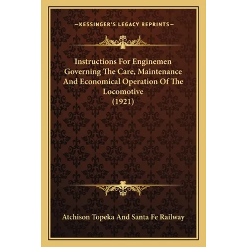 Instructions For Enginemen Governing The Care, Maintenance And Economical Operation Of The Locomotive (1921)