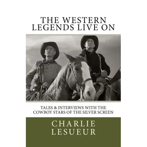 The Western Legends Live on: Tales and Interviews with the Cowboy Stars of the Silver Screen