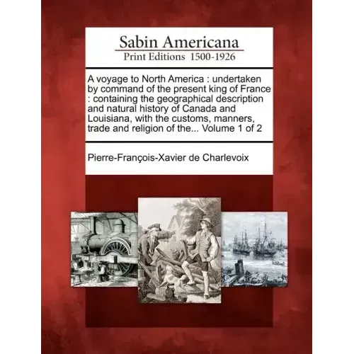A Voyage to North America: Undertaken by Command of the Present King of France: Containing the Geographical Description and Natural History of Ca