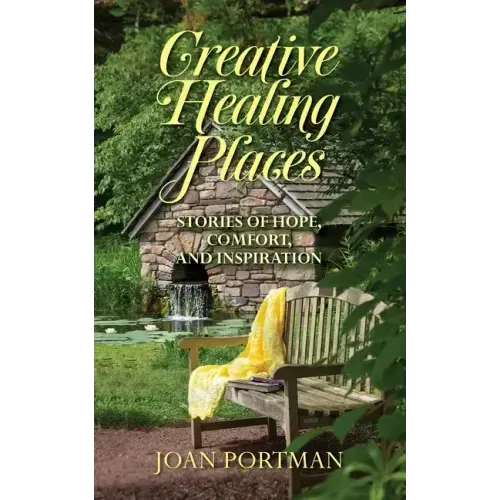 Creative Healing Places: Stories of Hope, Comfort, and Inspiration
