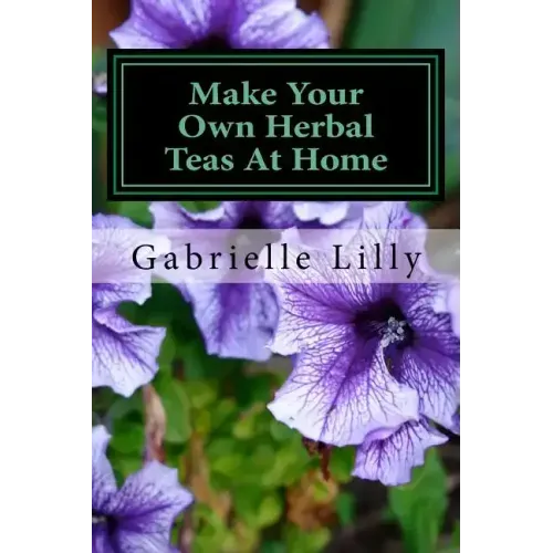 Make Your Own Herbal Teas At Home: The Basics Of Tea Making