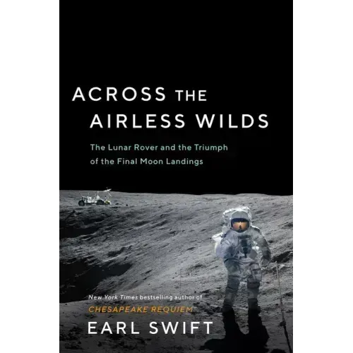 Across the Airless Wilds: The Lunar Rover and the Triumph of the Final Moon Landings