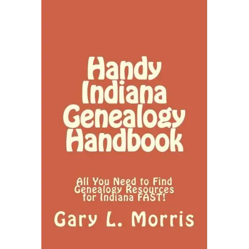 Handy Indiana Genealogy Handbook: All You Need to Find Genealogy Resources for Indiana FAST!