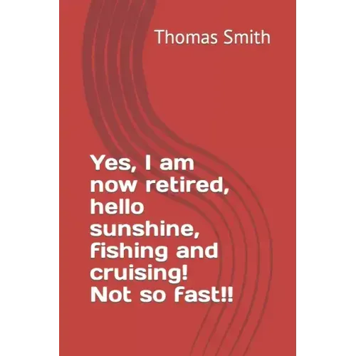Yes, I am now retired, hello sunshine, fishing and cruising! Not so fast!!