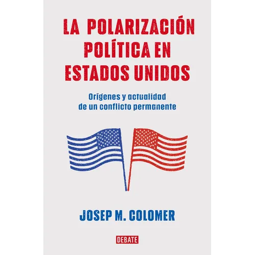 La Polarización Política En Estados Unidos / Constitutional Polarization: A Critical Review of the Us Political System: Orígenes Y Actualidad de Un Co