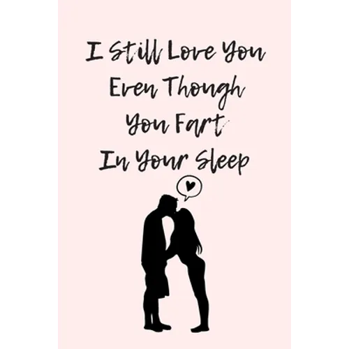 I Still Love You Even Though You Fart In Your Sleep: Funny And Cute Quote For Saint Valentin Perfect As A gift/Couple In Love/Anniversary 120 Pages