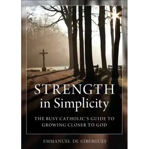 Strength in Simplicity: The Busy Catholic's Guide to Growing Closer to God
