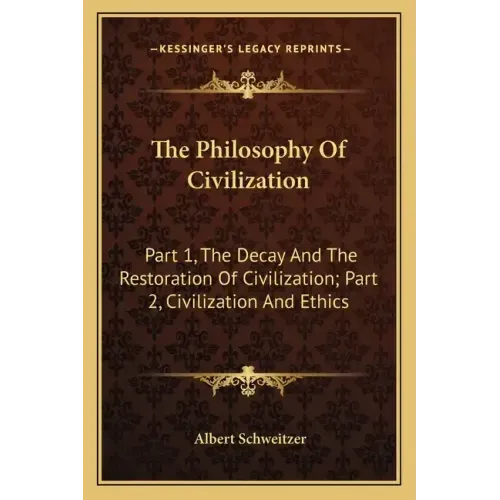 The Philosophy of Civilization: Part 1, the Decay and the Restoration of Civilization; Part 2, Civilization and Ethics