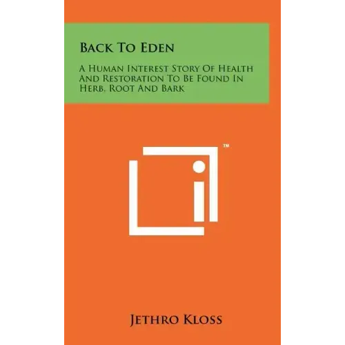 Back To Eden: A Human Interest Story Of Health And Restoration To Be Found In Herb, Root And Bark
