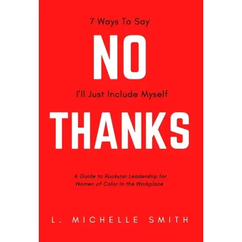 No Thanks, 7 Ways to Say I'll Just Include Myself: A Guide to Rockstar Leadership for Women of Color in the Workplace