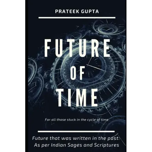 Future of Time: Future That Was Written In The Past: As Per Indian Sages And Scriptures