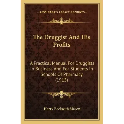 The Druggist And His Profits: A Practical Manual For Druggists In Business And For Students In Schools Of Pharmacy (1915)