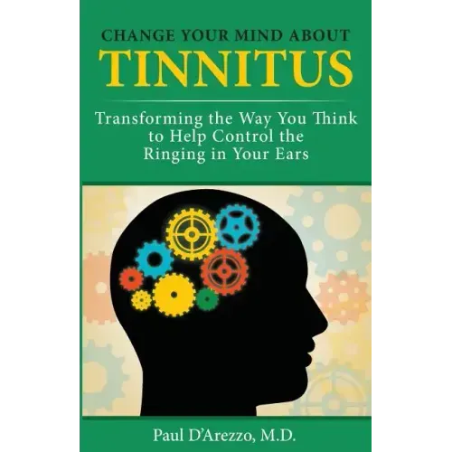 Change Your Mind About Tinnitus: Transforming the Way You Think to Help Control the Ringing in Your Ears